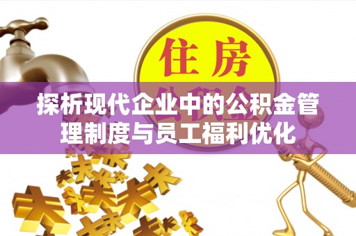 泾河探析现代企业中的公积金管理制度与员工福利优化