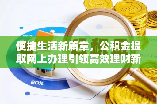 泾河便捷生活新篇章，公积金提取网上办理引领高效理财新趋势