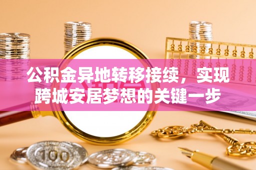 泾河公积金异地转移接续，实现跨城安居梦想的关键一步