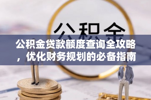 泾河公积金贷款额度查询全攻略，优化财务规划的必备指南