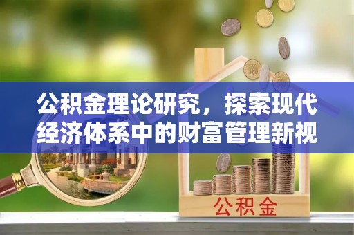 泾河公积金理论研究，探索现代经济体系中的财富管理新视角