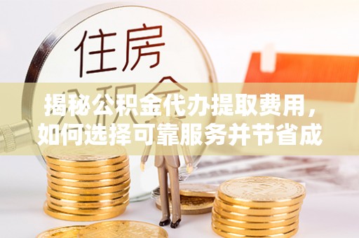 泾河揭秘公积金代办提取费用，如何选择可靠服务并节省成本