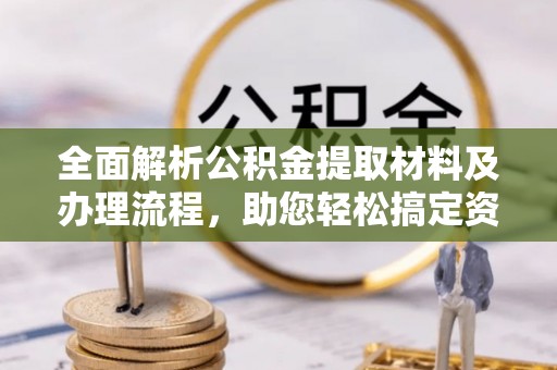 泾河全面解析公积金提取材料及办理流程，助您轻松搞定资金提取