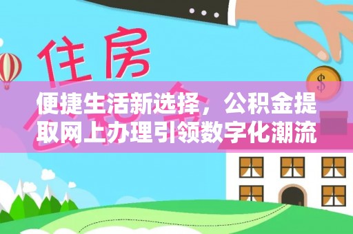 泾河便捷生活新选择，公积金提取网上办理引领数字化潮流