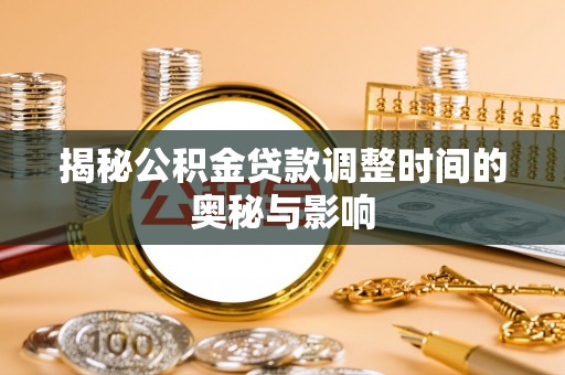 泾河揭秘公积金贷款调整时间的奥秘与影响