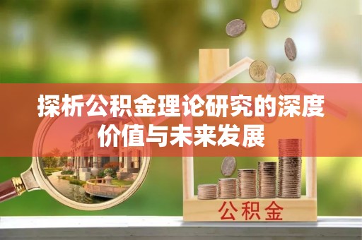 泾河探析公积金理论研究的深度价值与未来发展