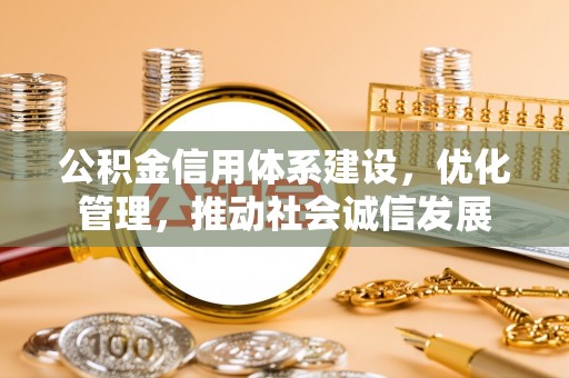 泾河公积金信用体系建设，优化管理，推动社会诚信发展