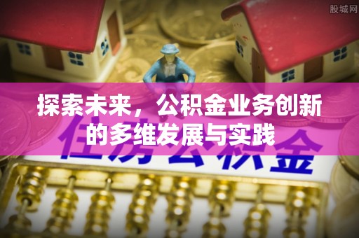 泾河探索未来，公积金业务创新的多维发展与实践