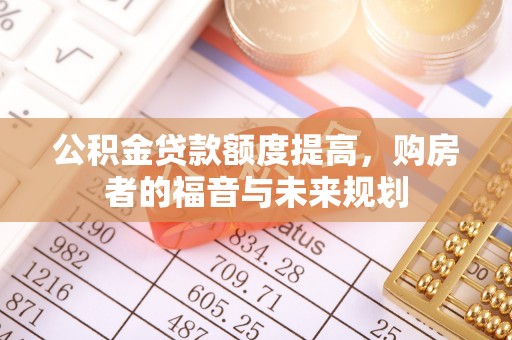 泾河公积金贷款额度提高，购房者的福音与未来规划