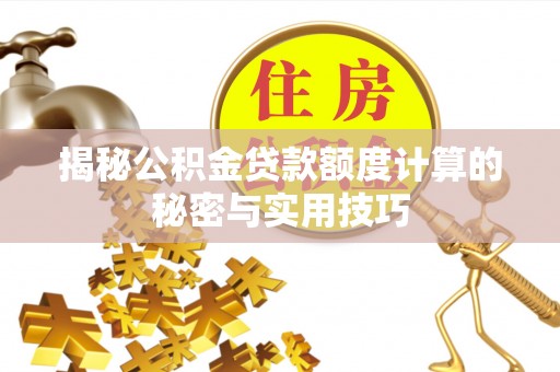 泾河揭秘公积金贷款额度计算的秘密与实用技巧