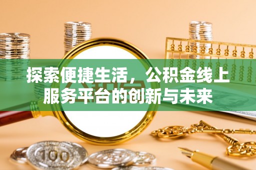 泾河探索便捷生活，公积金线上服务平台的创新与未来