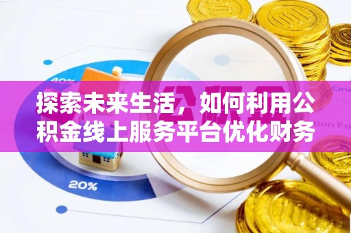 泾河探索未来生活，如何利用公积金线上服务平台优化财务管理