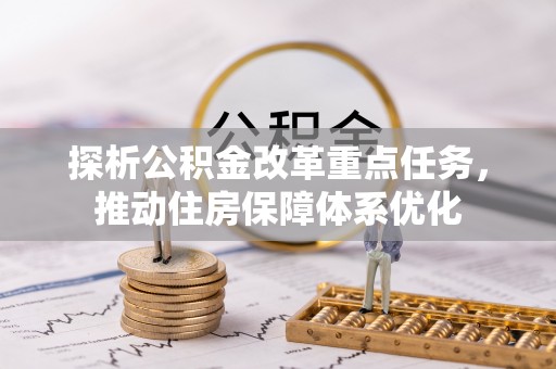 泾河探析公积金改革重点任务，推动住房保障体系优化