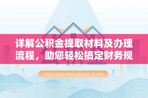 泾河详解公积金提取材料及办理流程，助您轻松搞定财务规划