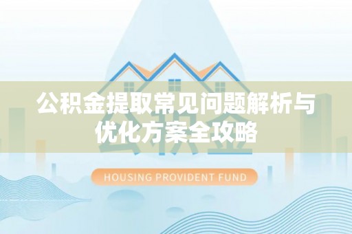 泾河公积金提取常见问题解析与优化方案全攻略