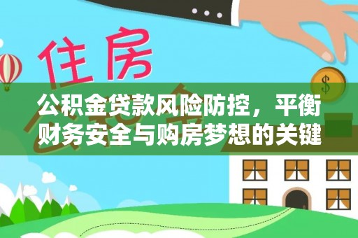 泾河公积金贷款风险防控，平衡财务安全与购房梦想的关键
