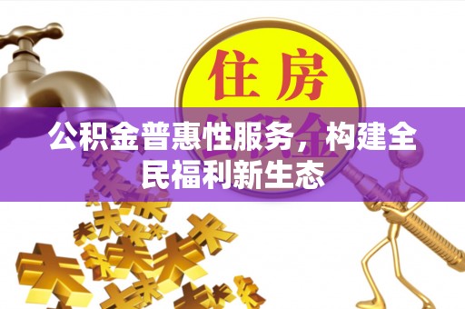 泾河公积金普惠性服务，构建全民福利新生态