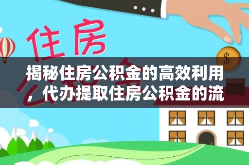 泾河揭秘住房公积金的高效利用，代办提取住房公积金的流程与技巧