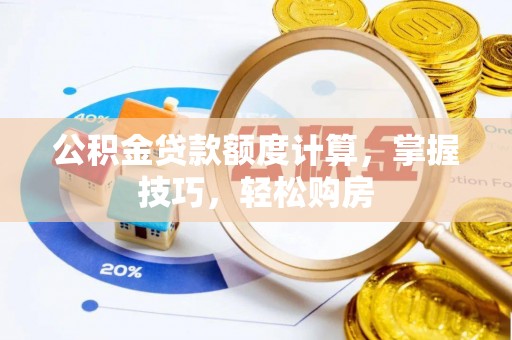 泾河公积金贷款额度计算，掌握技巧，轻松购房