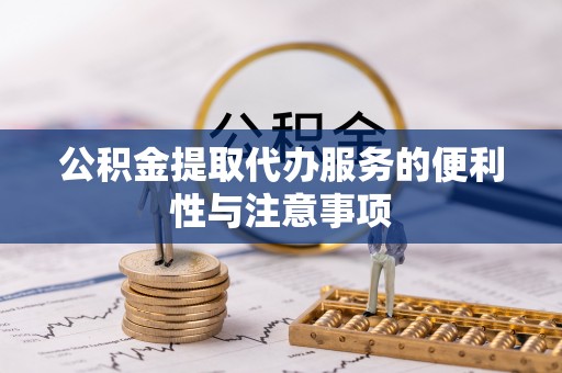 泾河公积金提取代办服务的便利性与注意事项