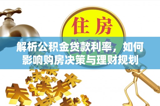 泾河解析公积金贷款利率，如何影响购房决策与理财规划