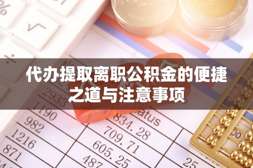 泾河代办提取离职公积金的便捷之道与注意事项