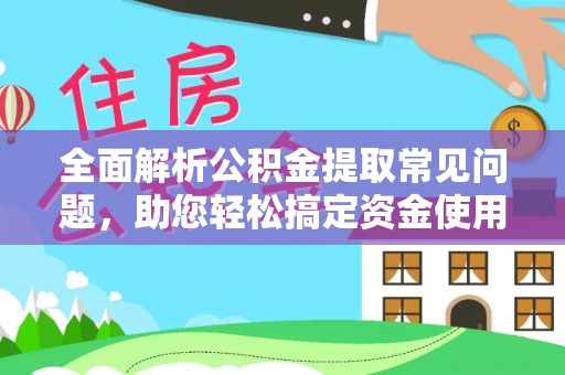 泾河全面解析公积金提取常见问题，助您轻松搞定资金使用