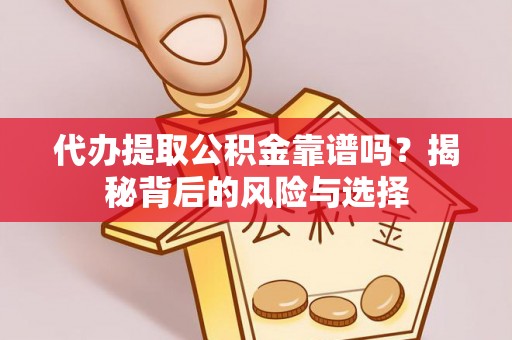 泾河代办提取公积金靠谱吗？揭秘背后的风险与选择