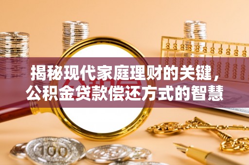 泾河揭秘现代家庭理财的关键，公积金贷款偿还方式的智慧选择