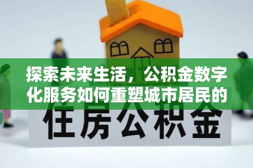 泾河探索未来生活，公积金数字化服务如何重塑城市居民的财务管理