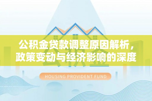 泾河公积金贷款调整原因解析，政策变动与经济影响的深度探讨