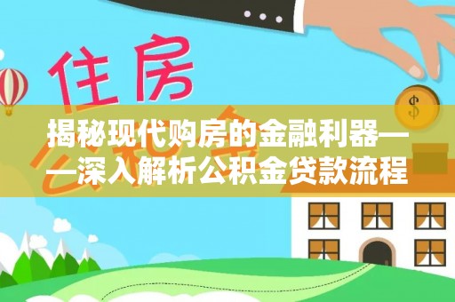泾河揭秘现代购房的金融利器——深入解析公积金贷款流程