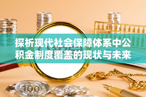 泾河探析现代社会保障体系中公积金制度覆盖的现状与未来