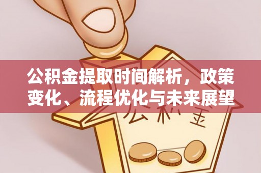 泾河公积金提取时间解析，政策变化、流程优化与未来展望