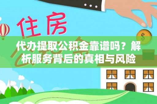 泾河代办提取公积金靠谱吗？解析服务背后的真相与风险