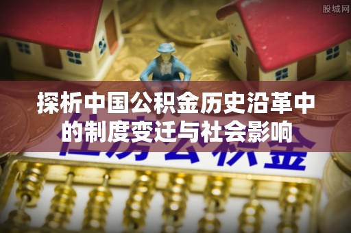 泾河探析中国公积金历史沿革中的制度变迁与社会影响