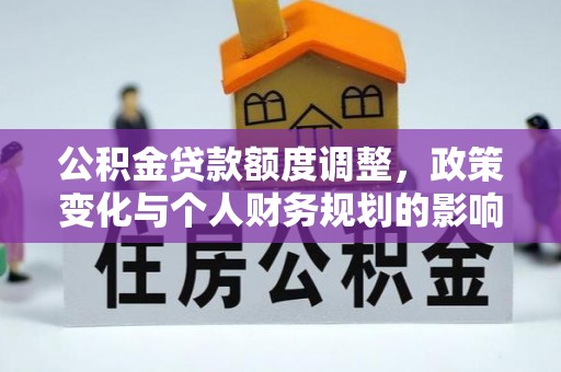 泾河公积金贷款额度调整，政策变化与个人财务规划的影响分析