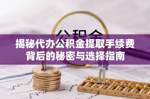泾河揭秘代办公积金提取手续费背后的秘密与选择指南