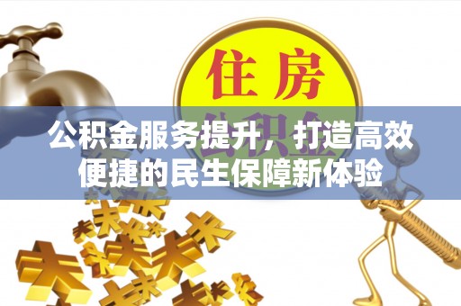 泾河公积金服务提升，打造高效便捷的民生保障新体验