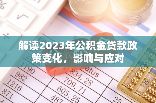 泾河解读2023年公积金贷款政策变化，影响与应对