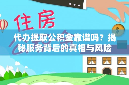 泾河代办提取公积金靠谱吗？揭秘服务背后的真相与风险