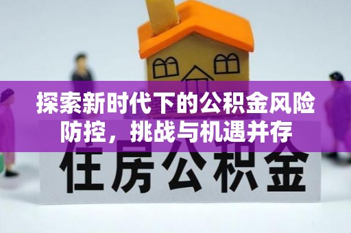 泾河探索新时代下的公积金风险防控，挑战与机遇并存