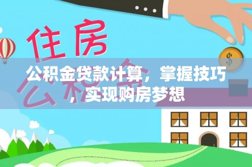 泾河公积金贷款计算，掌握技巧，实现购房梦想