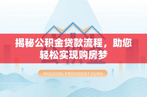 泾河揭秘公积金贷款流程，助您轻松实现购房梦