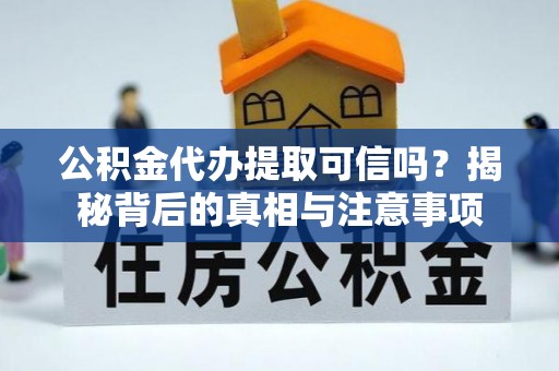 泾河公积金代办提取可信吗？揭秘背后的真相与注意事项