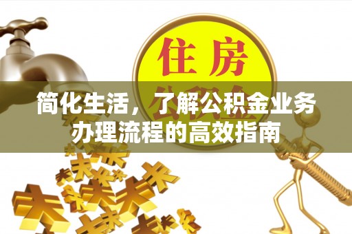 泾河简化生活，了解公积金业务办理流程的高效指南