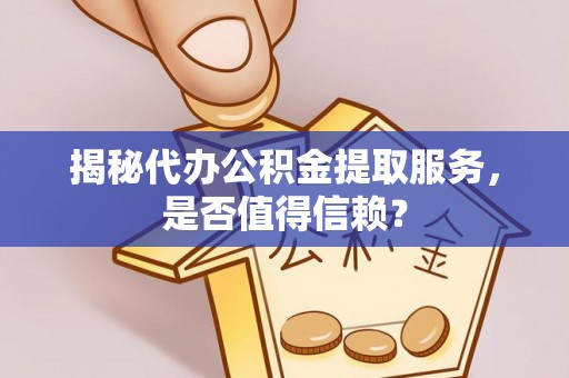 泾河揭秘代办公积金提取服务，是否值得信赖？