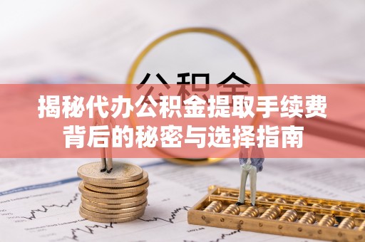 泾河揭秘代办公积金提取手续费背后的秘密与选择指南