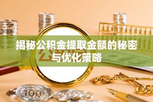 泾河揭秘公积金提取金额的秘密与优化策略