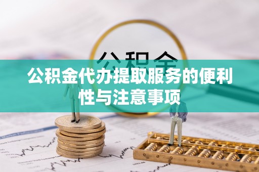 泾河公积金代办提取服务的便利性与注意事项